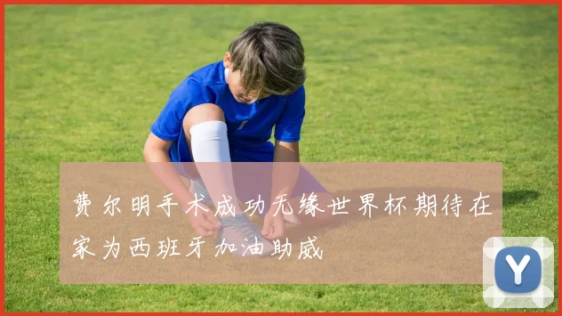 费尔明手术成功无缘世界杯期待在家为西班牙加油助威