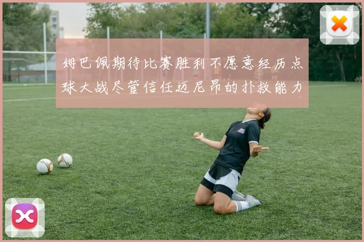 姆巴佩期待比赛胜利不愿意经历点球大战尽管信任迈尼昂的扑救能力