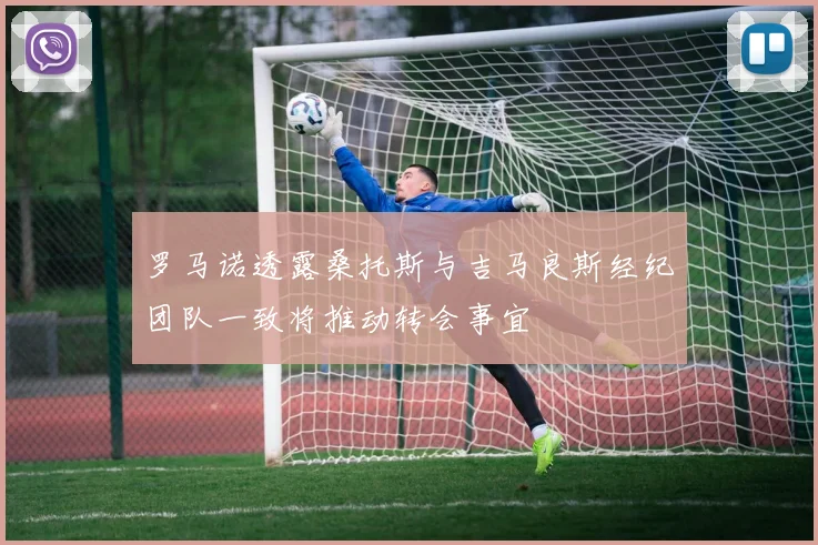 罗马诺透露桑托斯与吉马良斯经纪团队一致将推动转会事宜