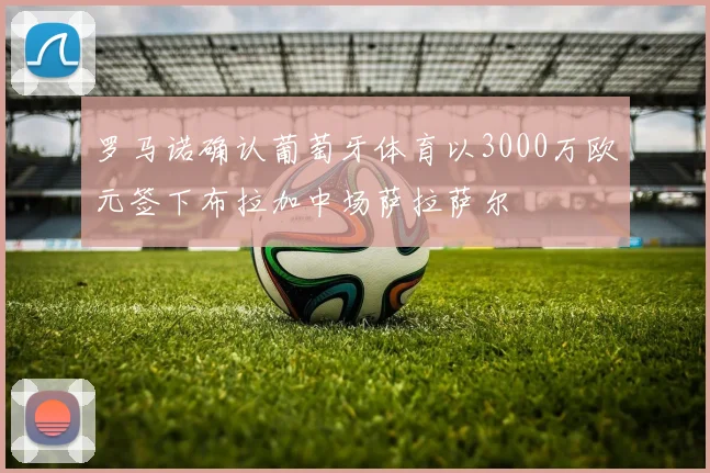 罗马诺确认葡萄牙体育以3000万欧元签下布拉加中场萨拉萨尔