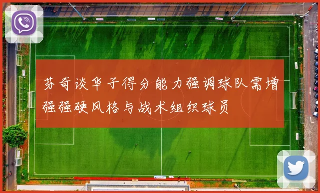 芬奇谈华子得分能力强调球队需增强强硬风格与战术组织球员