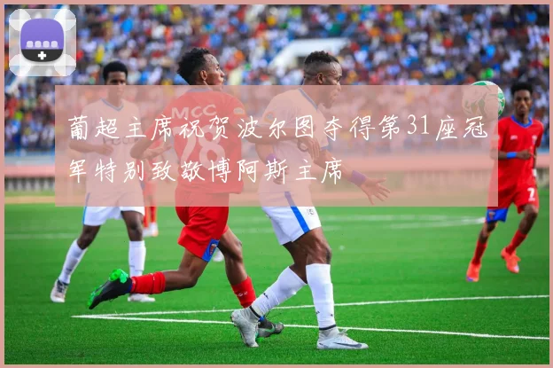 葡超主席祝贺波尔图夺得第31座冠军特别致敬博阿斯主席
