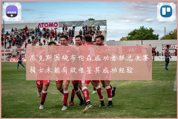 尼克斯围绕布伦森成功晋级总决赛骑士未能有效借鉴其成功经验