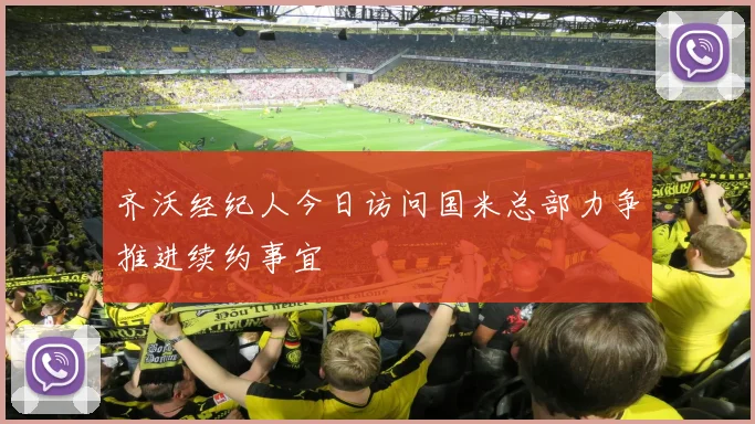 齐沃经纪人今日访问国米总部力争推进续约事宜