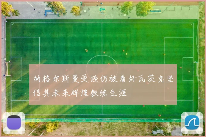 纳格尔斯曼受挫仍被看好瓦茨克坚信其未来辉煌教练生涯