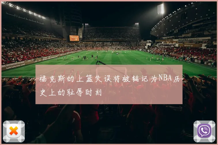 福克斯的上篮失误将被铭记为NBA历史上的耻辱时刻