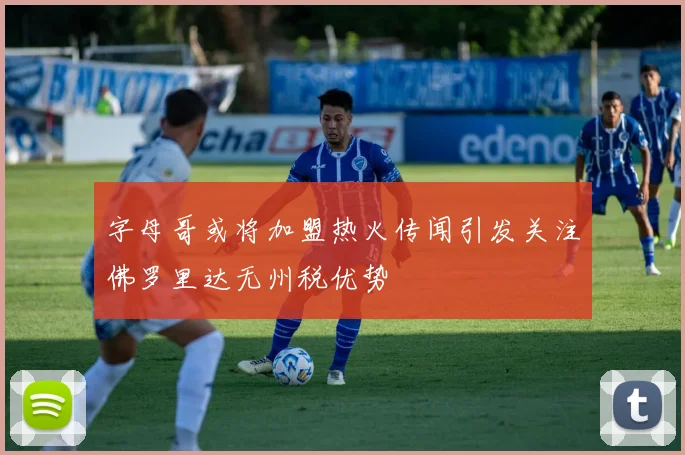 字母哥或将加盟热火传闻引发关注佛罗里达无州税优势