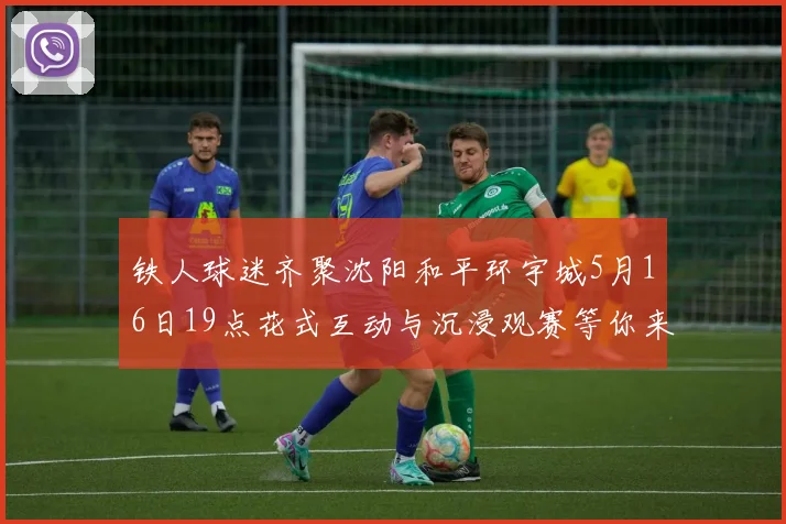 铁人球迷齐聚沈阳和平环宇城5月16日19点花式互动与沉浸观赛等你来参与