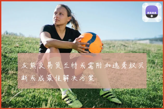 灰熊交易莫兰特或需附加选秀权买断或成最佳解决方案